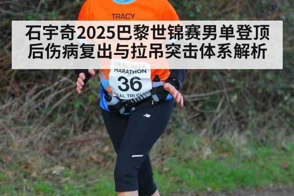石宇奇2025巴黎世锦赛男单登顶后伤病复出与拉吊突击体系解析